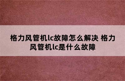 格力风管机lc故障怎么解决 格力风管机lc是什么故障